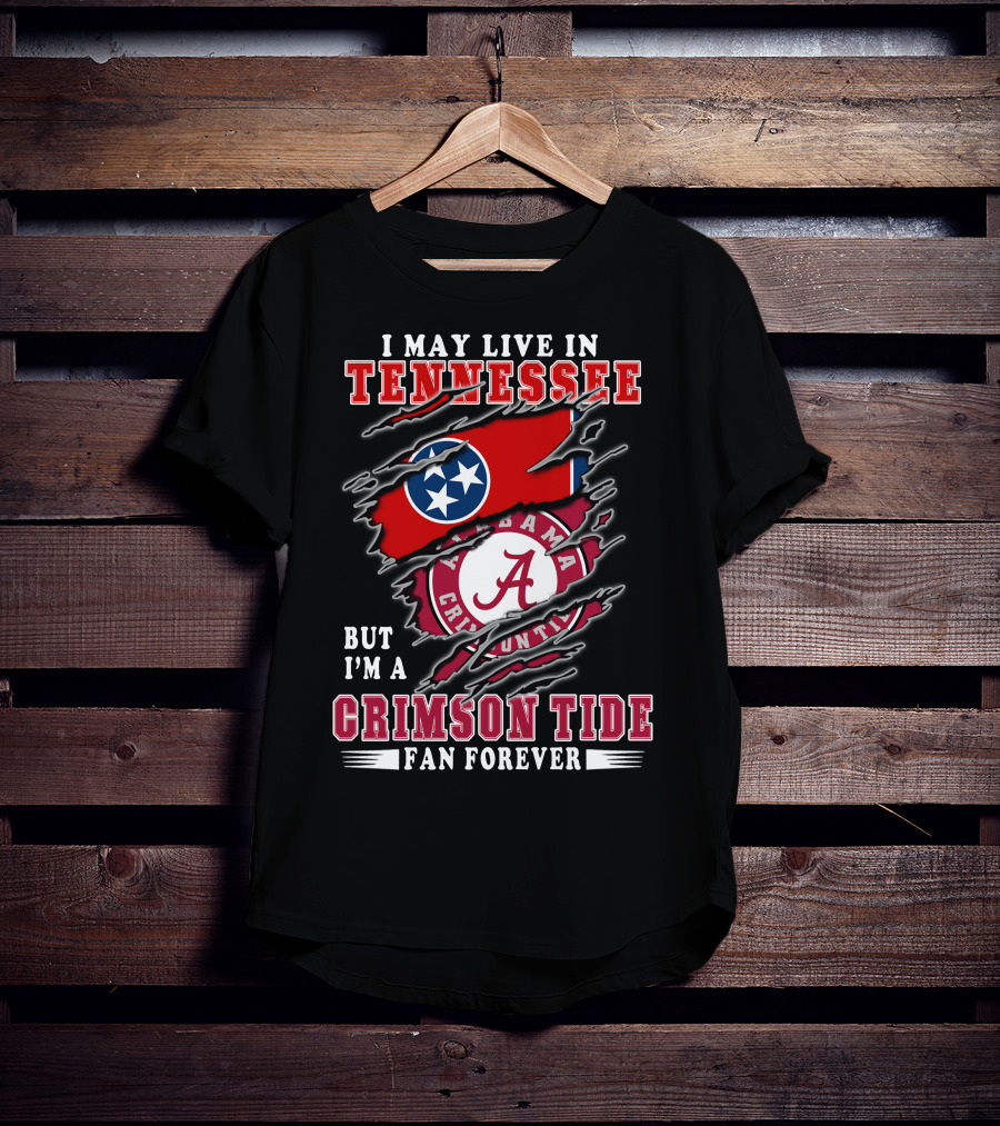 I May Live In Tennessee But I'm A Crimson Tide Fan Forever T-Shirt