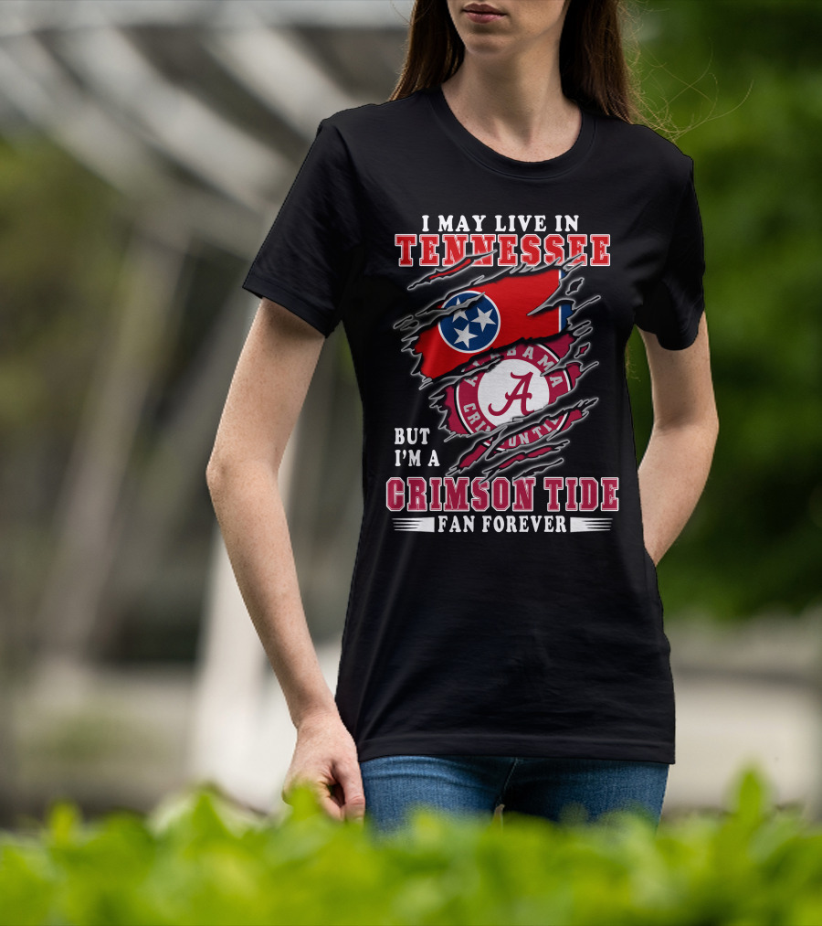 I May Live In Tennessee But I'm A Crimson Tide Fan Forever T-Shirt