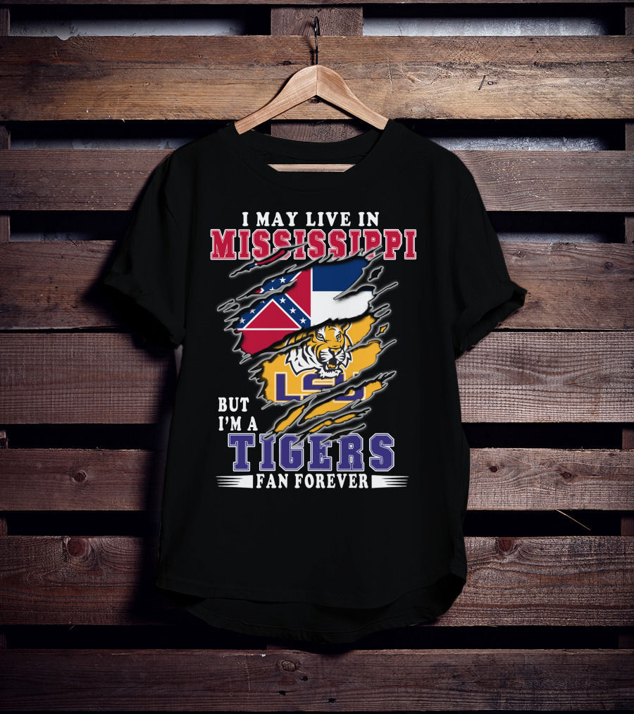 I May Live In Mississippi But I'm A LSU Tigers Fan Forever T-Shirt