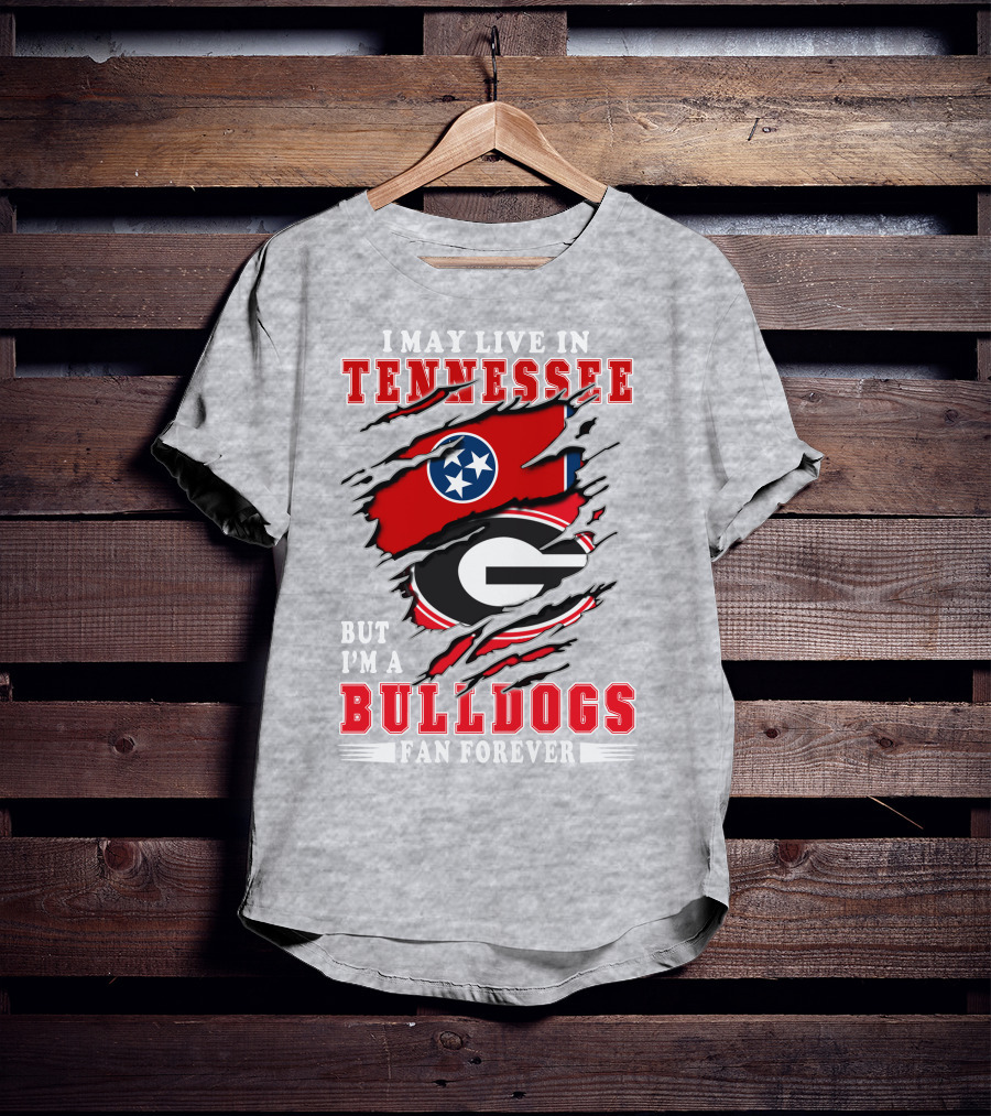 I May Live In Tennessee But I'm A Bulldogs Fan Forever T-Shirt