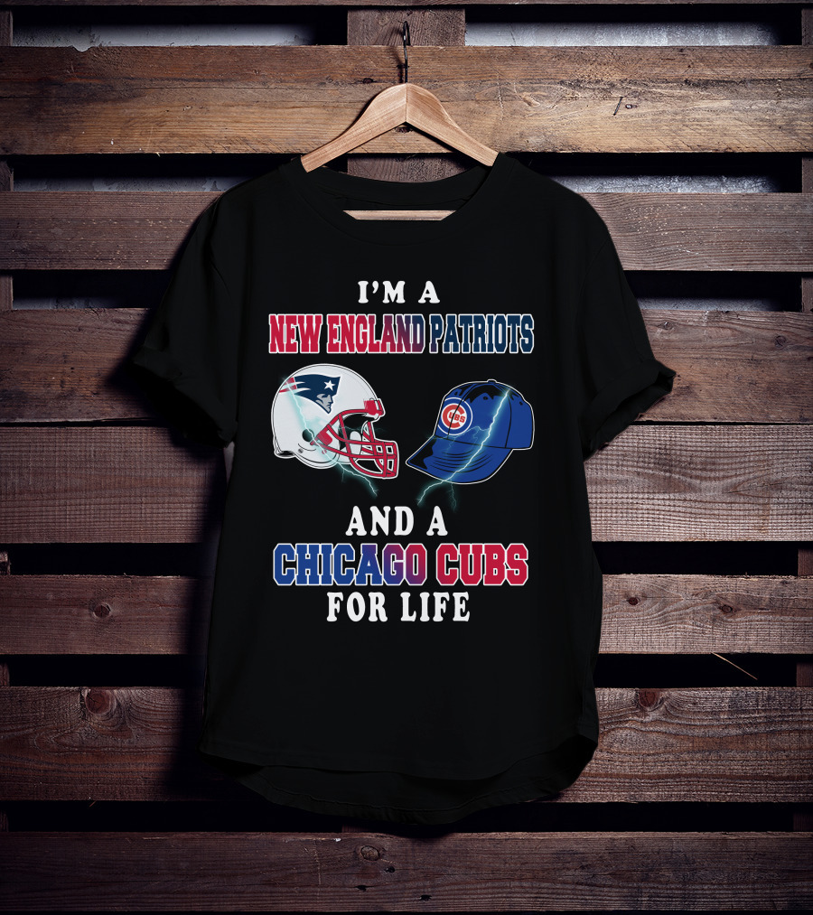 I'm A New England Patriots And A Chicago Cubs For Life T-Shirt