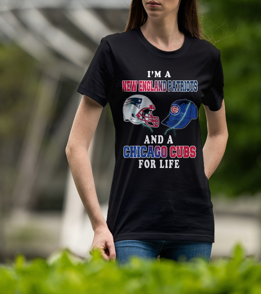 I'm A New England Patriots And A Chicago Cubs For Life T-Shirt