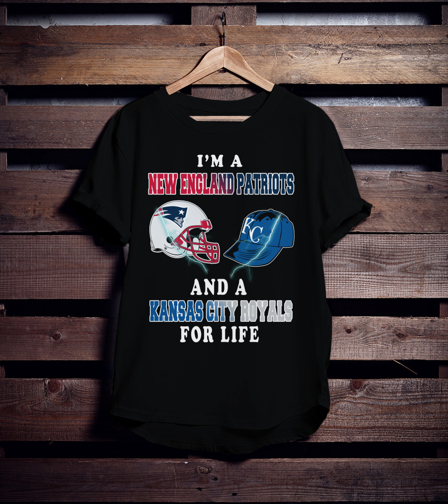 I'm A New England Patriots And A Kansas City Royals For Life T-Shirt