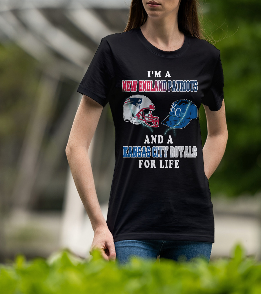 I'm A New England Patriots And A Kansas City Royals For Life T-Shirt