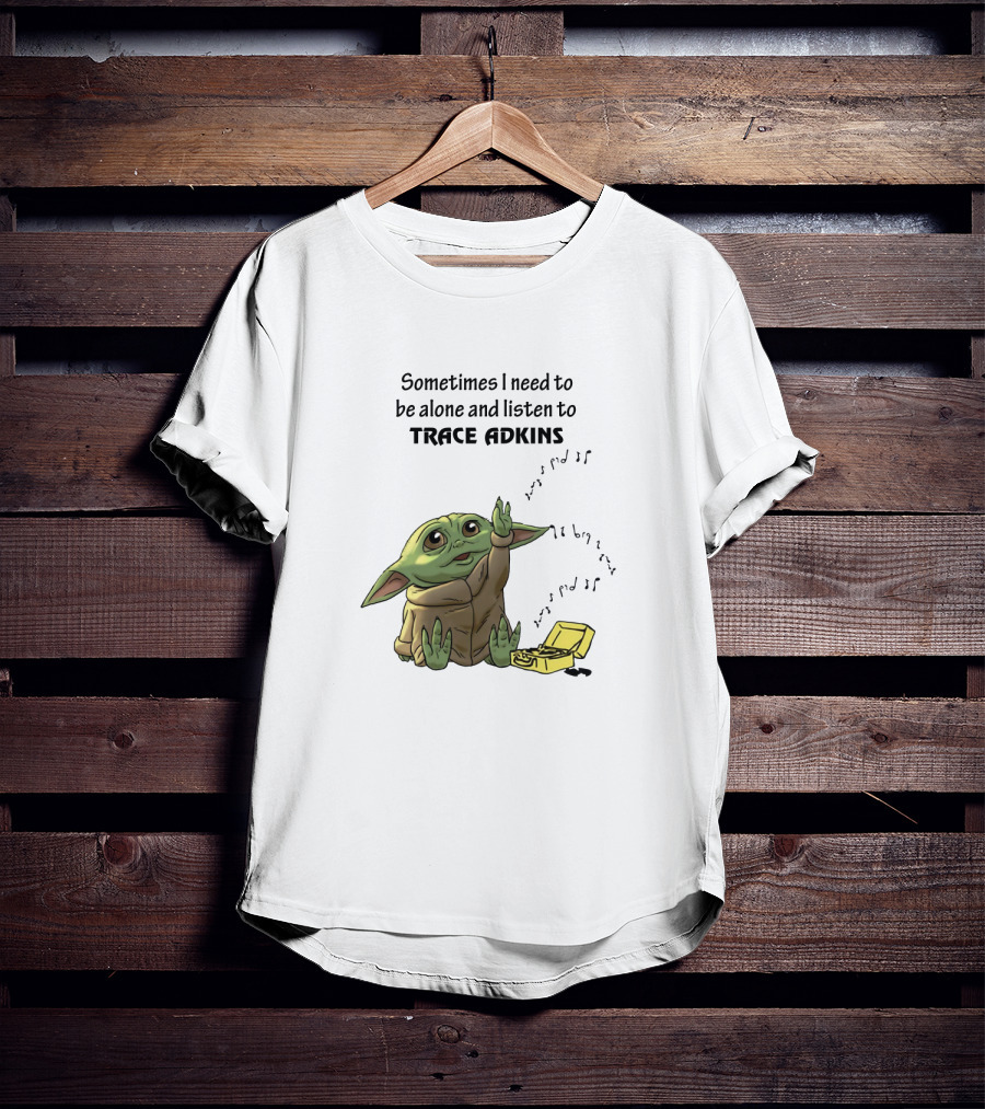 Sometimes I Need To Be Alone And Listen To Trace Adkins Baby Yoda T-Shirt