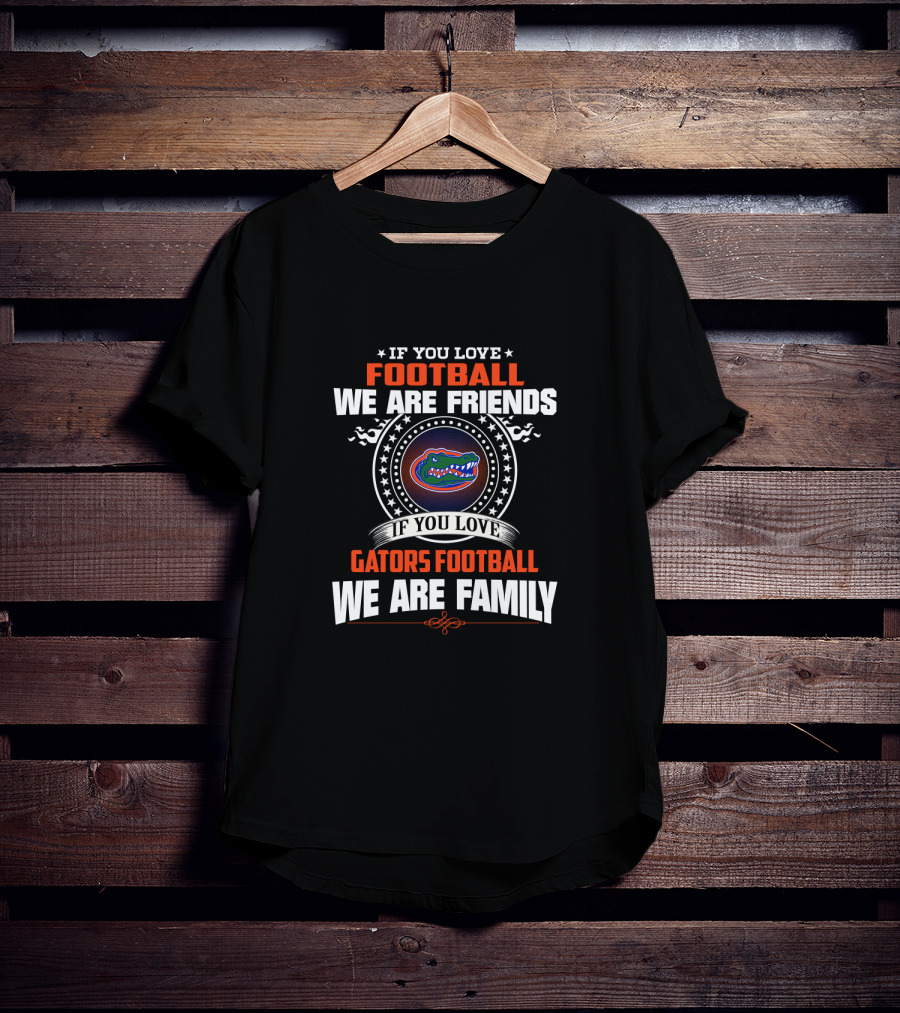 If You Love Gators Football We Are Family Friends Football T-Shirt