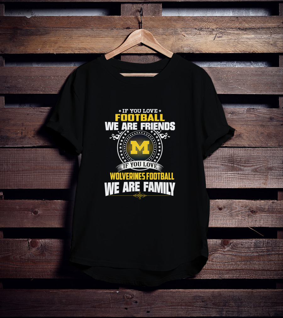 If You Love Football We Are Friends Wolverines Football We Are Family T-Shirt