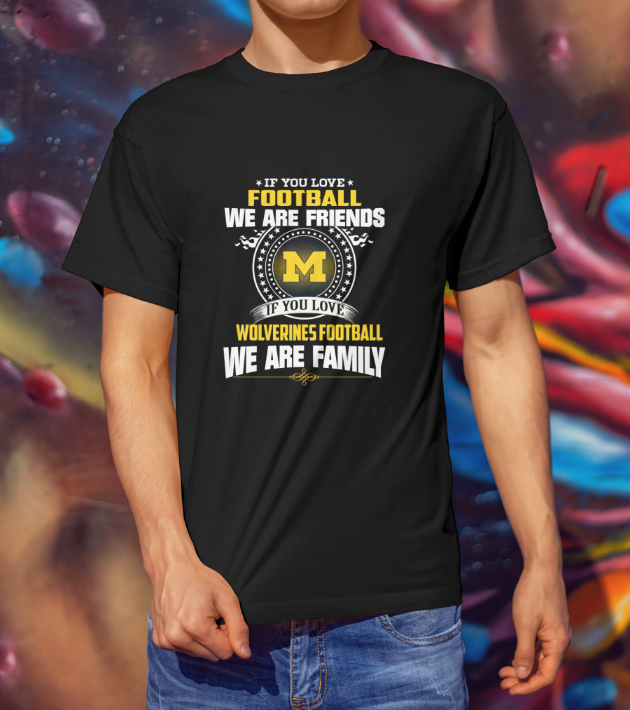 If You Love Football We Are Friends Wolverines Football We Are Family T-Shirt