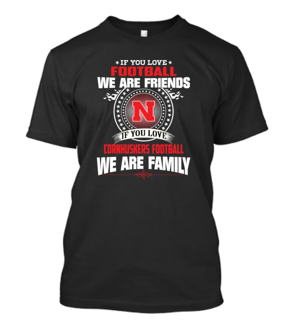 If You Love Football We Are Friends If You Love Cornhuskers Football We Are Family T-Shirt