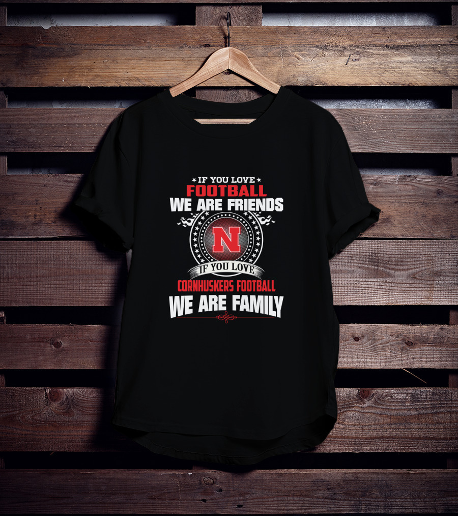 If You Love Football We Are Friends If You Love Cornhuskers Football We Are Family T-Shirt