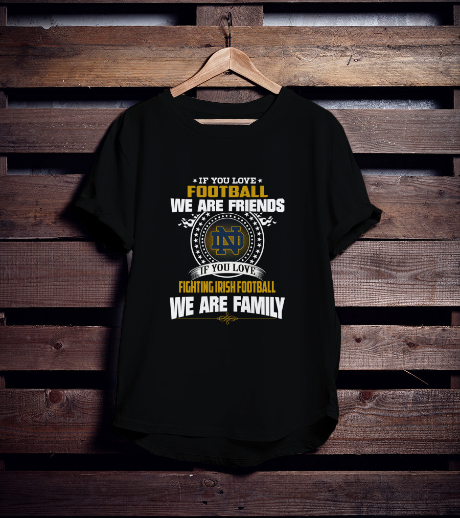 If You Love Notre Dame Fighting Irish Football We Are Family Friends T-Shirt