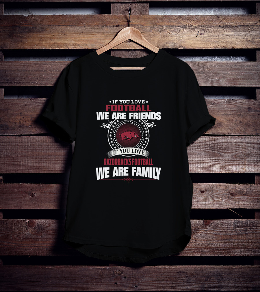 If You Love Football We Are Friends If You Love Razorbacks Football We Are Family T-Shirt
