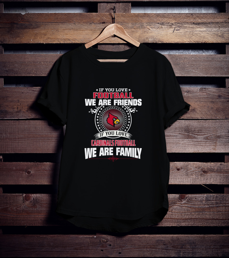 If You Love Football We Are Friends Cardinals We Are Family T-Shirt