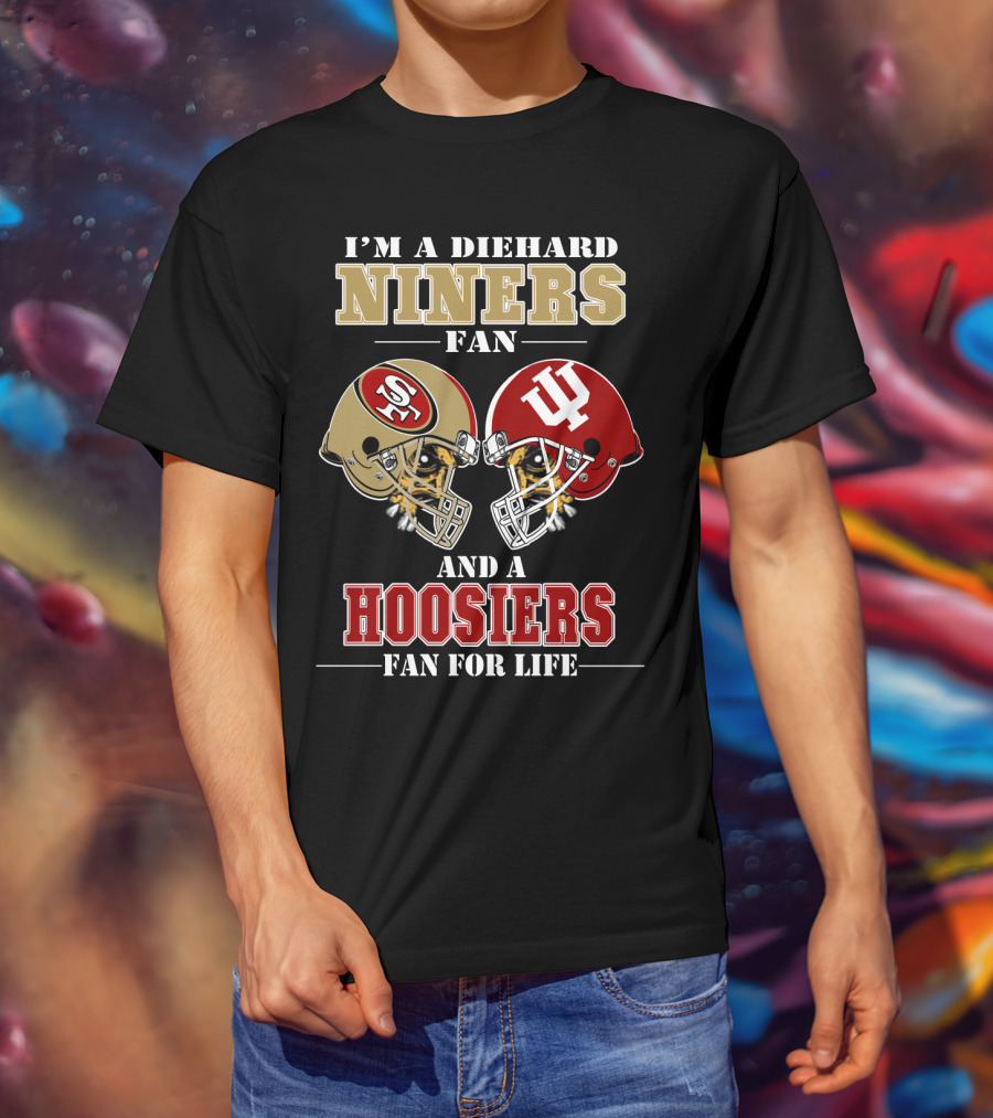 I'm A Diehard Niners Fan And A Hoosiers Fan For Life T-Shirt