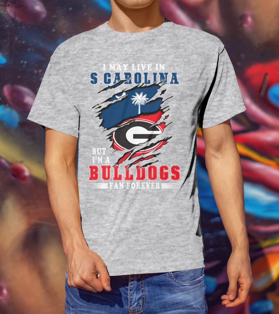 I May Live In S.Carolina But I'm A Bulldogs Fan Forever T-Shirt