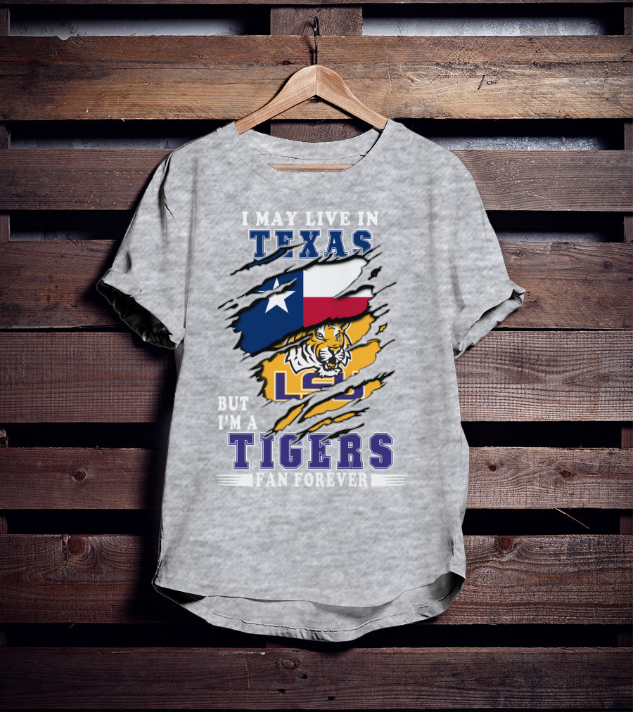 I May Live In Texas But I'm A LSU Tigers Fan Forever T-Shirt