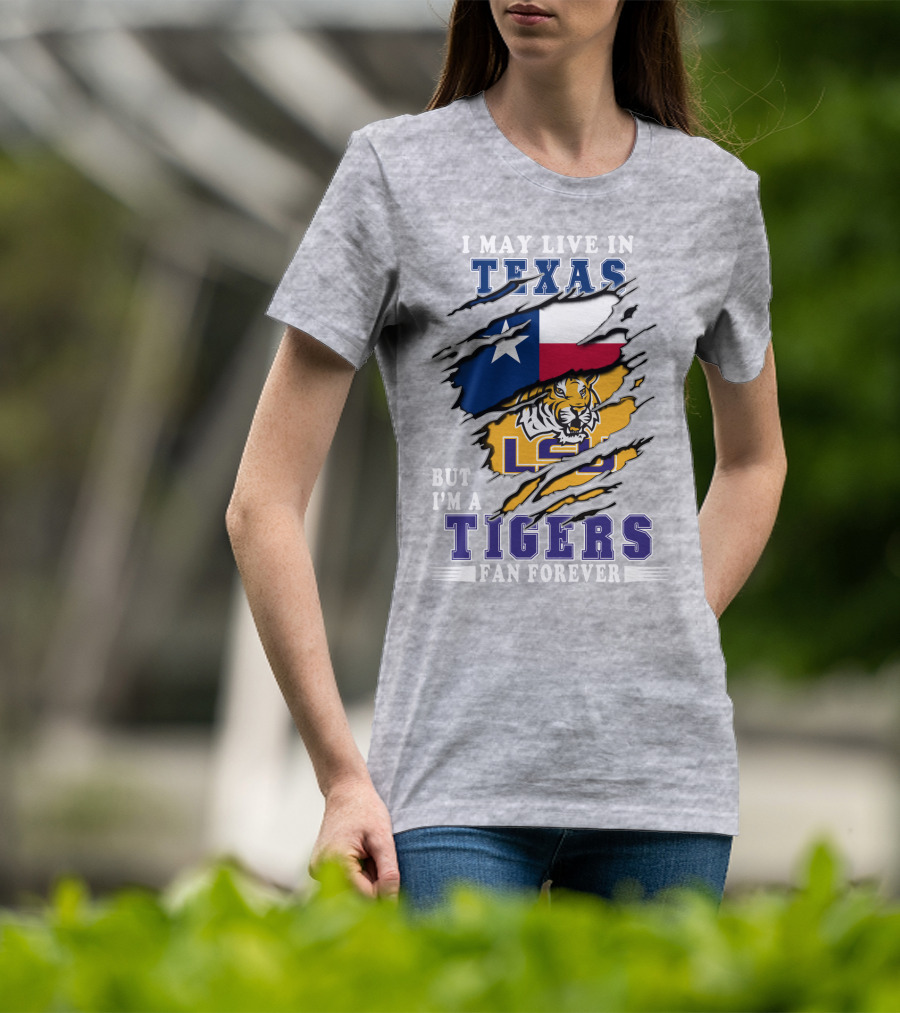 I May Live In Texas But I'm A LSU Tigers Fan Forever T-Shirt
