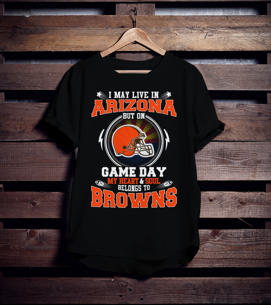 I May Live In Arizona But On Game Day My Heart And Soul Belongs To Browns T-Shirt