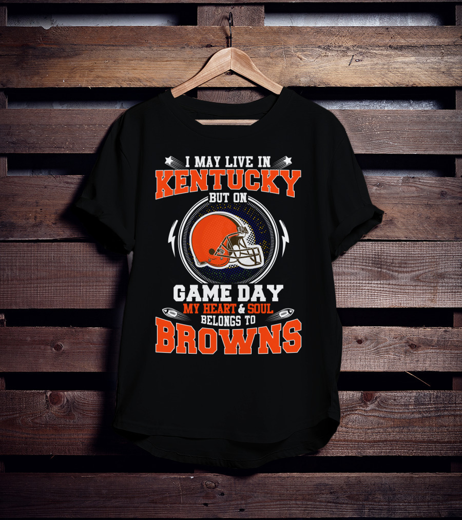 I May Live IN Kentucky But On Game Day My Heart And Soul Belongs To Browns T-Shirt