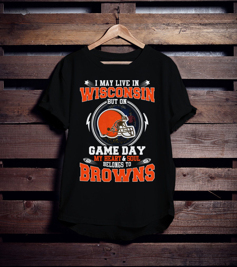 I May Live In Wisconsin But On Game Day My Heart And Soul Belongs To Browns T-Shirt