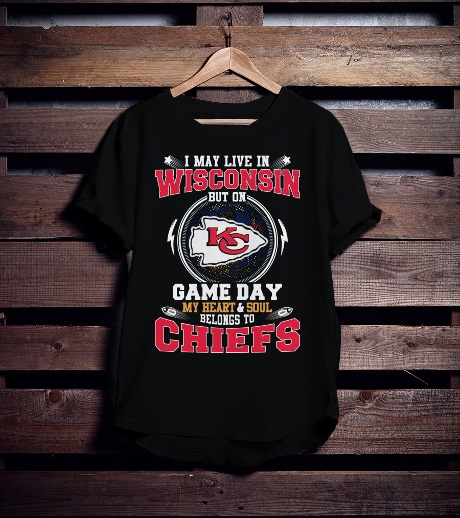 I May Live In Wisconsin But On Game Day My Heart And Soul Belongs To Chiefs Kansas City Arrowhead T-Shirt