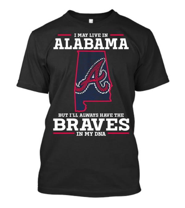 I May Live IN Alabama But I'll Always Have The Braves IN My Dna T-Shirt
