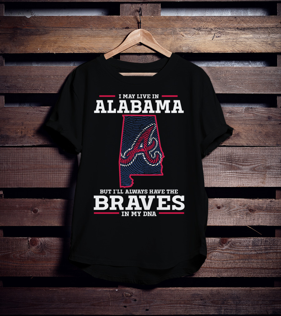 I May Live IN Alabama But I'll Always Have The Braves IN My Dna T-Shirt