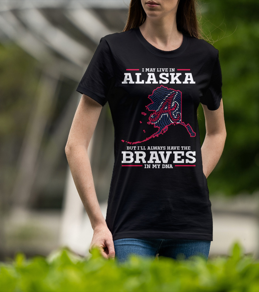 I May Live IN Alaska But I'll Always Have The Braves IN My Dna T-Shirt