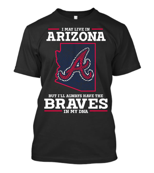 I May Live IN Arizona But I'll Always Have The Braves IN My Dna T-Shirt