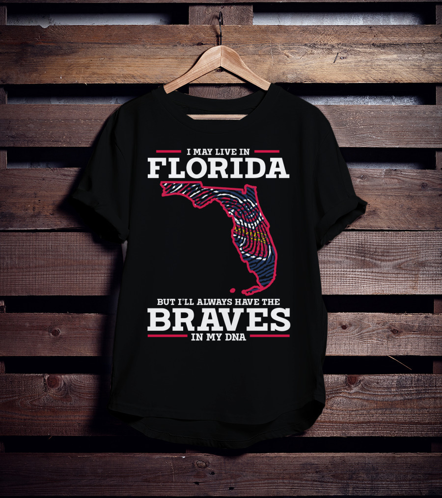 I May Live IN Florida But I'll Always Have The Braves IN My Dna T-Shirt