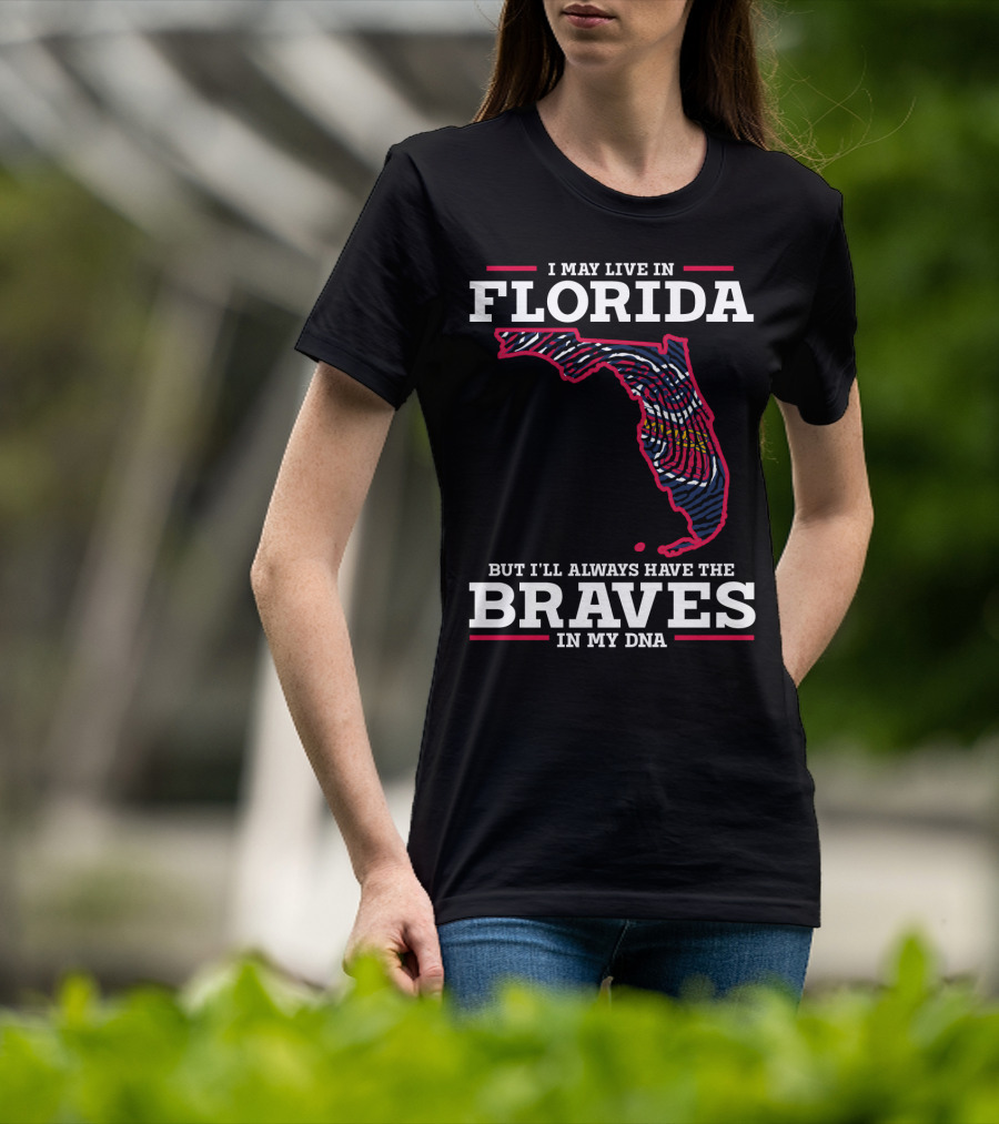 I May Live IN Florida But I'll Always Have The Braves IN My Dna T-Shirt
