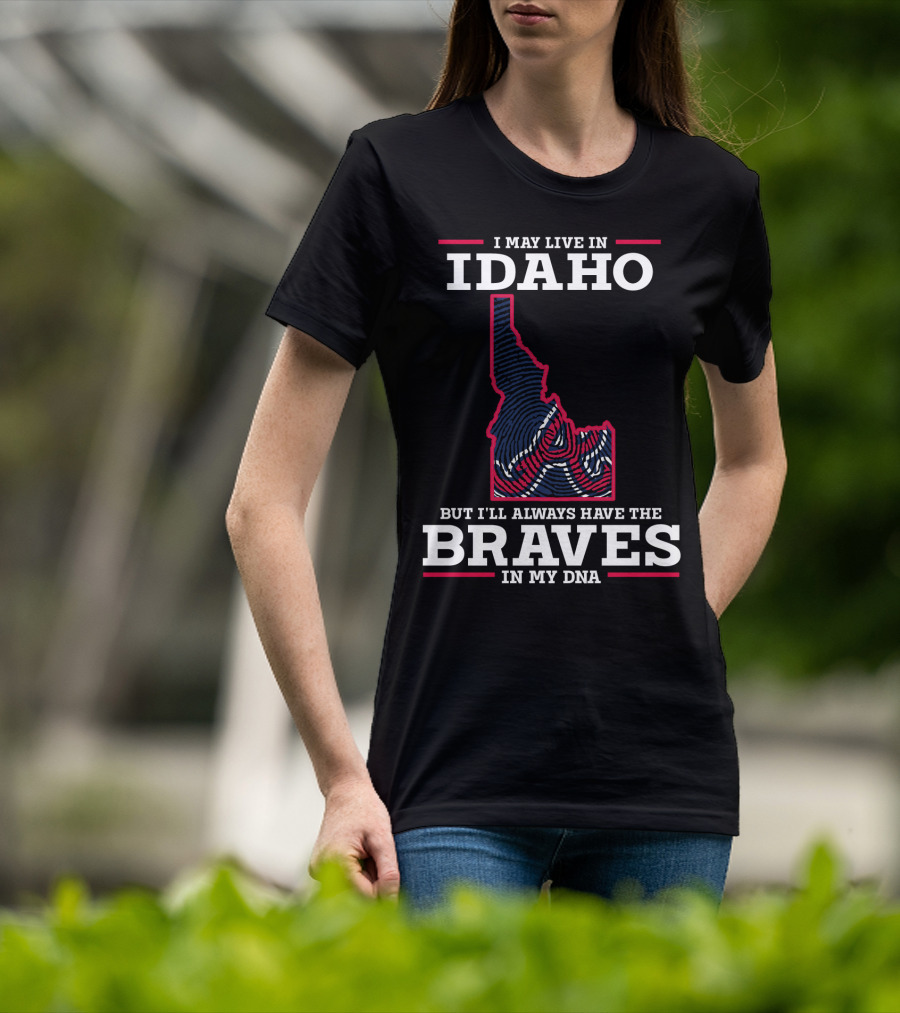 I May Live In Idaho But I'll Always Have The Braves In My DNA T-Shirt