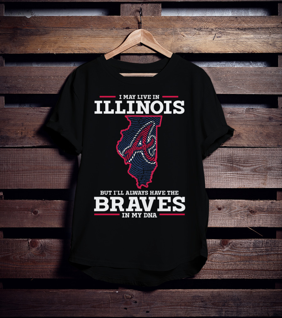 Illinois I May Live But I'll Always Have The Braves IN My Dna T-Shirt