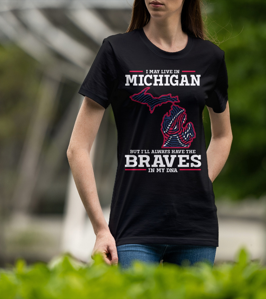 I May Live In Michigan But I'll Always Have The Braves In My DNA T-Shirt