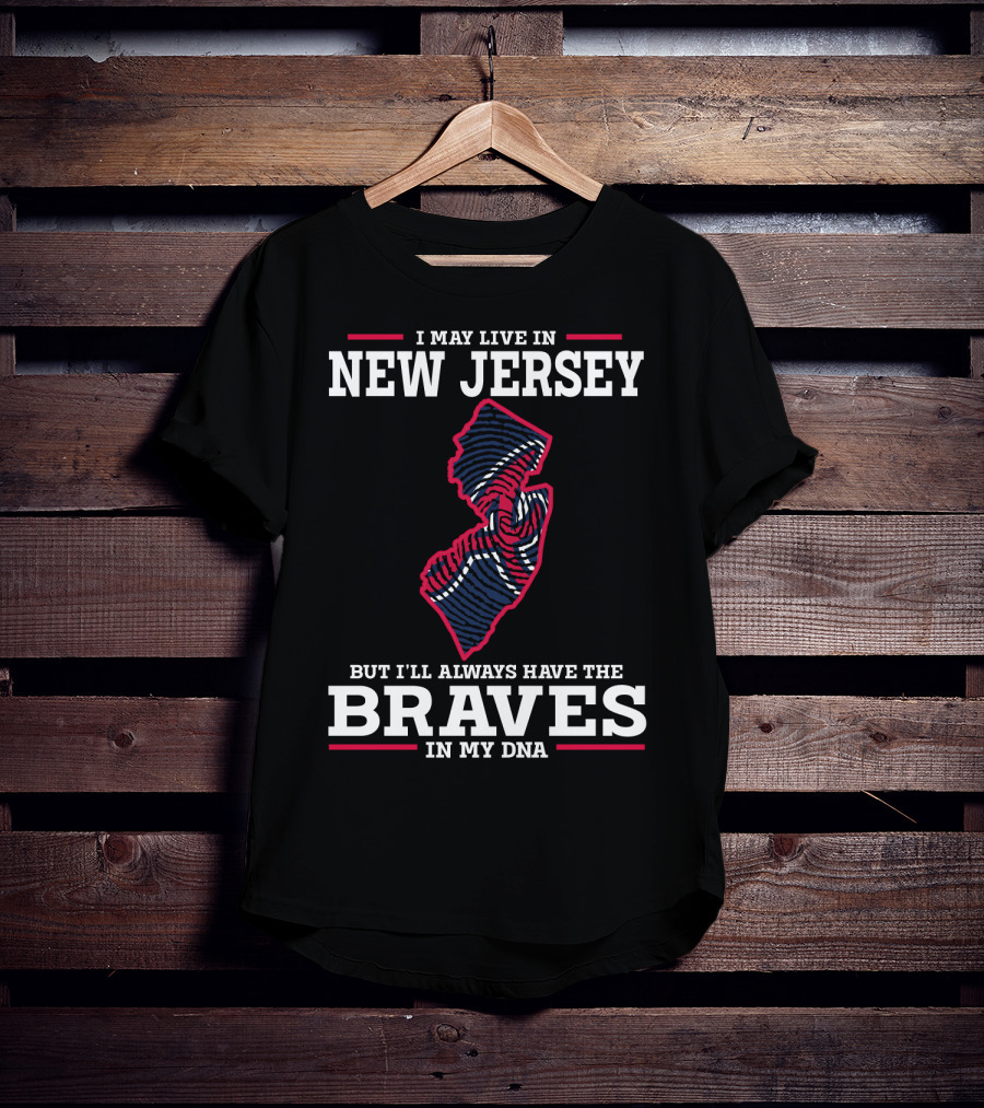 I May Live IN New Jersey But I'll Always Have The Braves IN My Dna T-Shirt