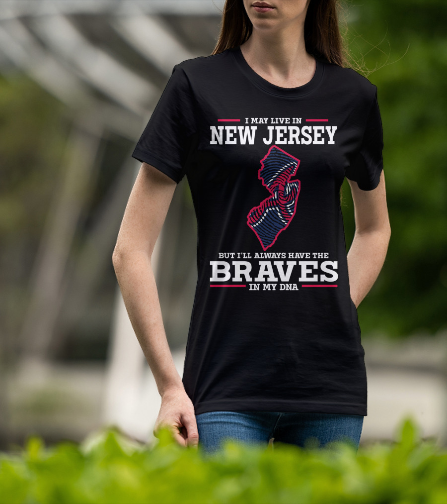 I May Live IN New Jersey But I'll Always Have The Braves IN My Dna T-Shirt