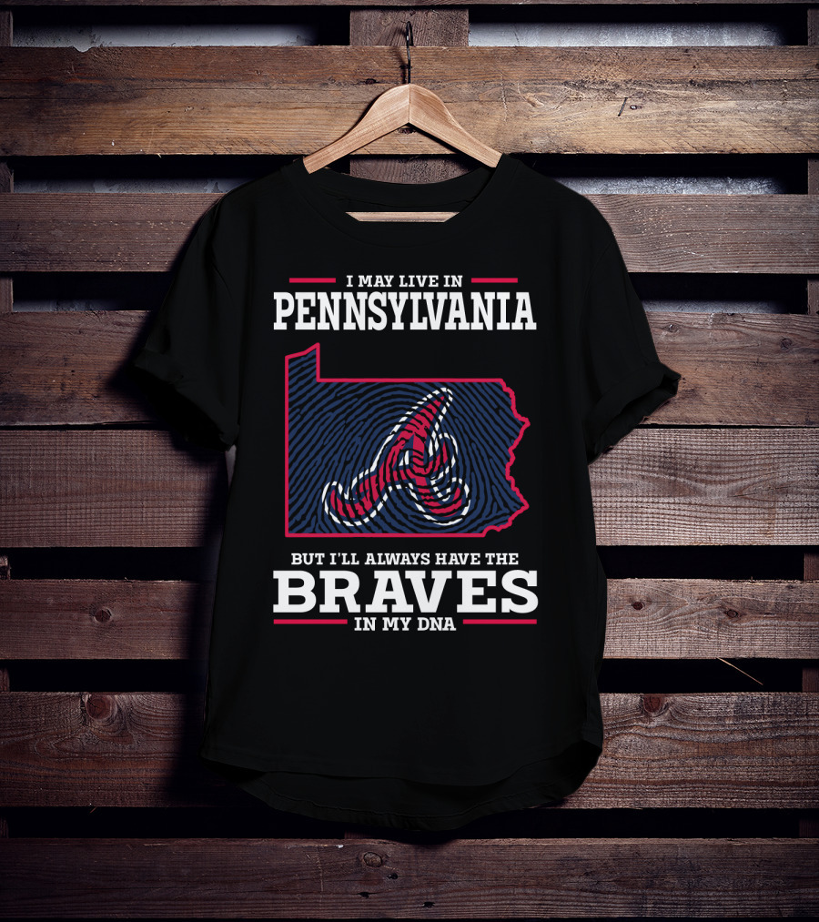 I May Live In Pennsylvania But I'll Always Have The Braves In My DNA T-Shirt