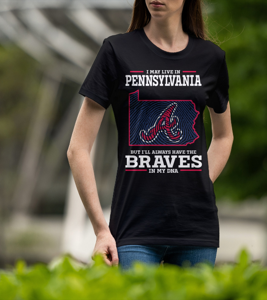 I May Live In Pennsylvania But I'll Always Have The Braves In My DNA T-Shirt
