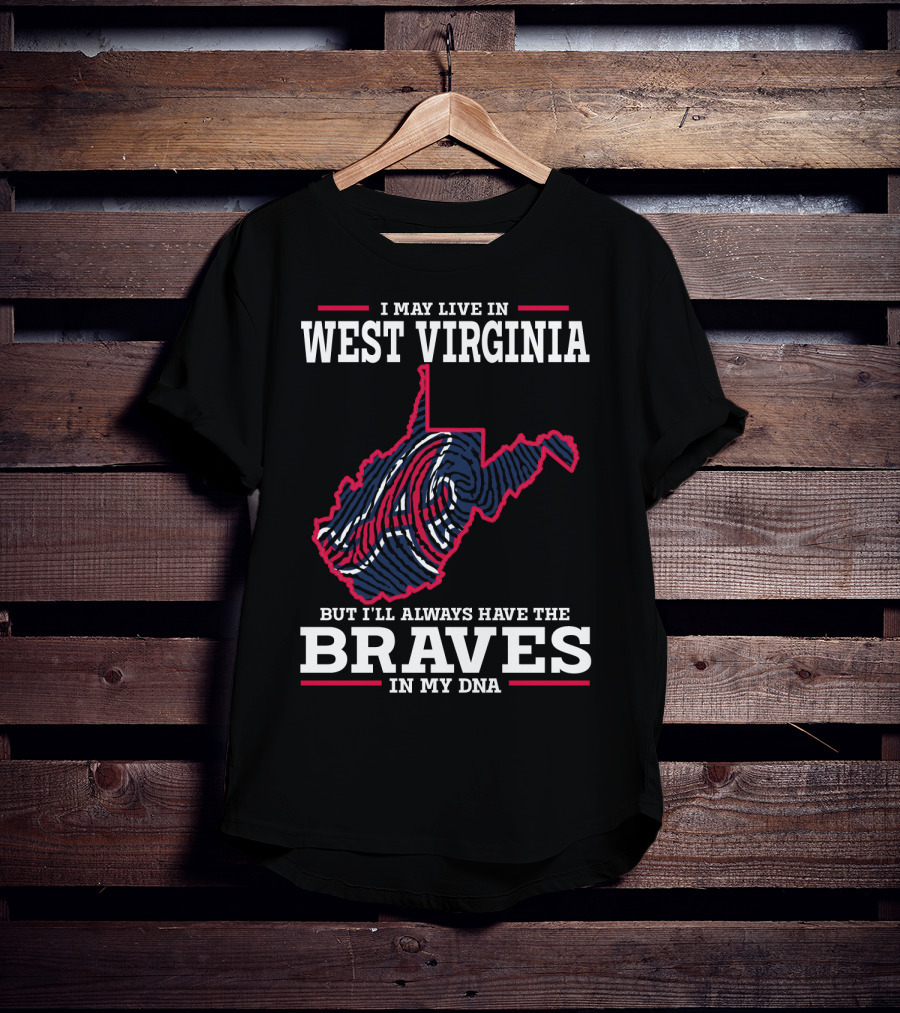 I May Live IN West Virginia But I'll Always Have The Braves IN My Dna T-Shirt