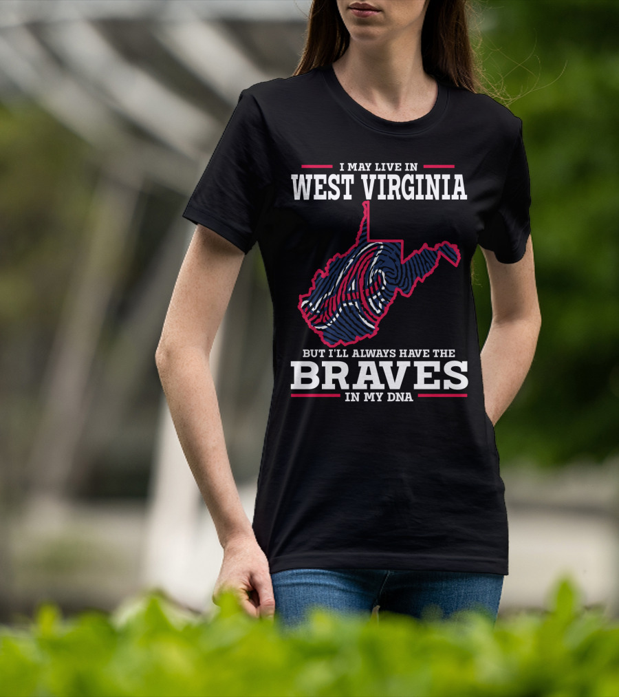 I May Live IN West Virginia But I'll Always Have The Braves IN My Dna T-Shirt
