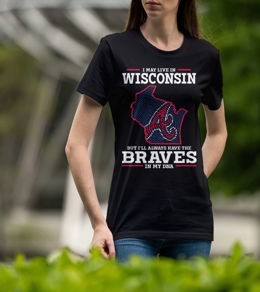 I May Live IN Wisconsin But I'll Always Have The Braves IN My Dna T-Shirt