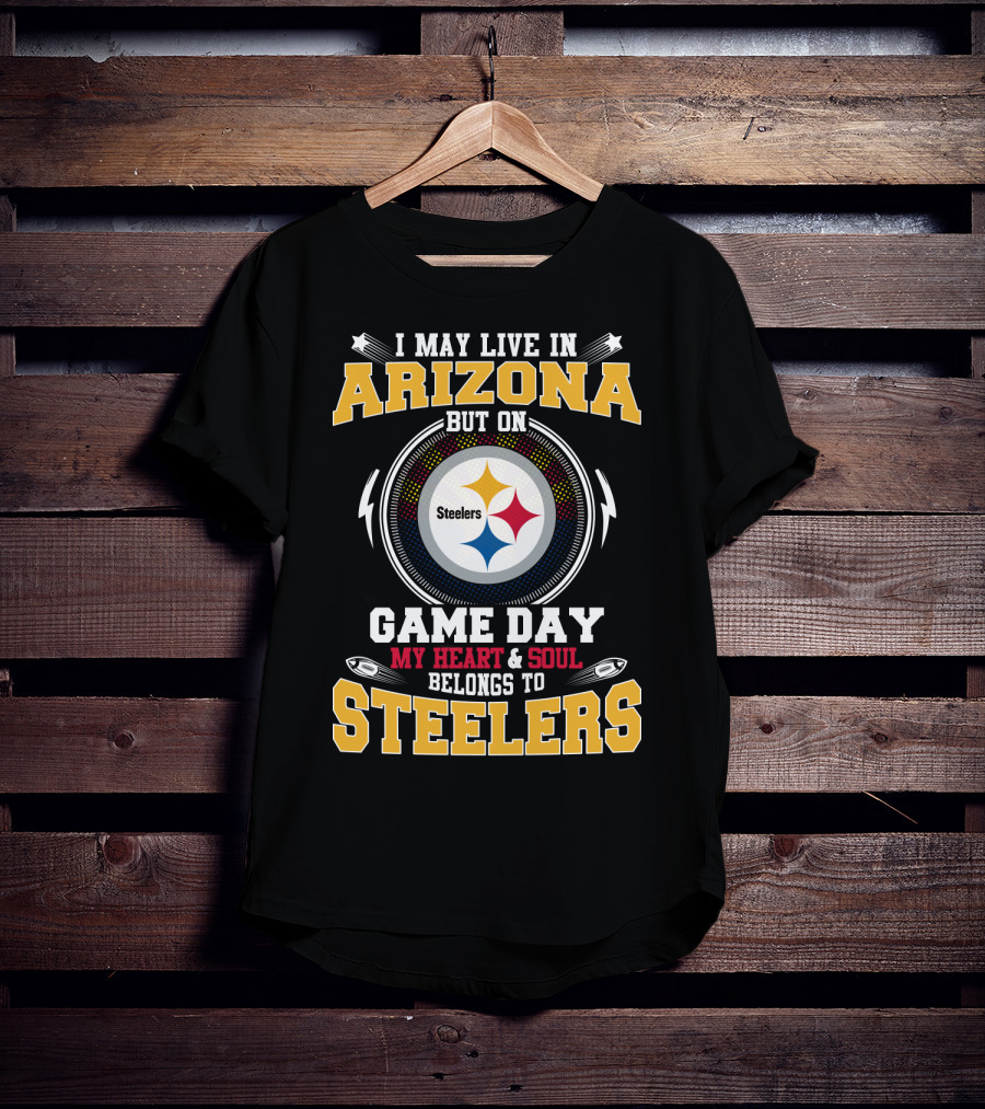 I May Live IN Arizona But On Game Day My Heart And Soul Belongs To Steelers Steelers T-Shirt