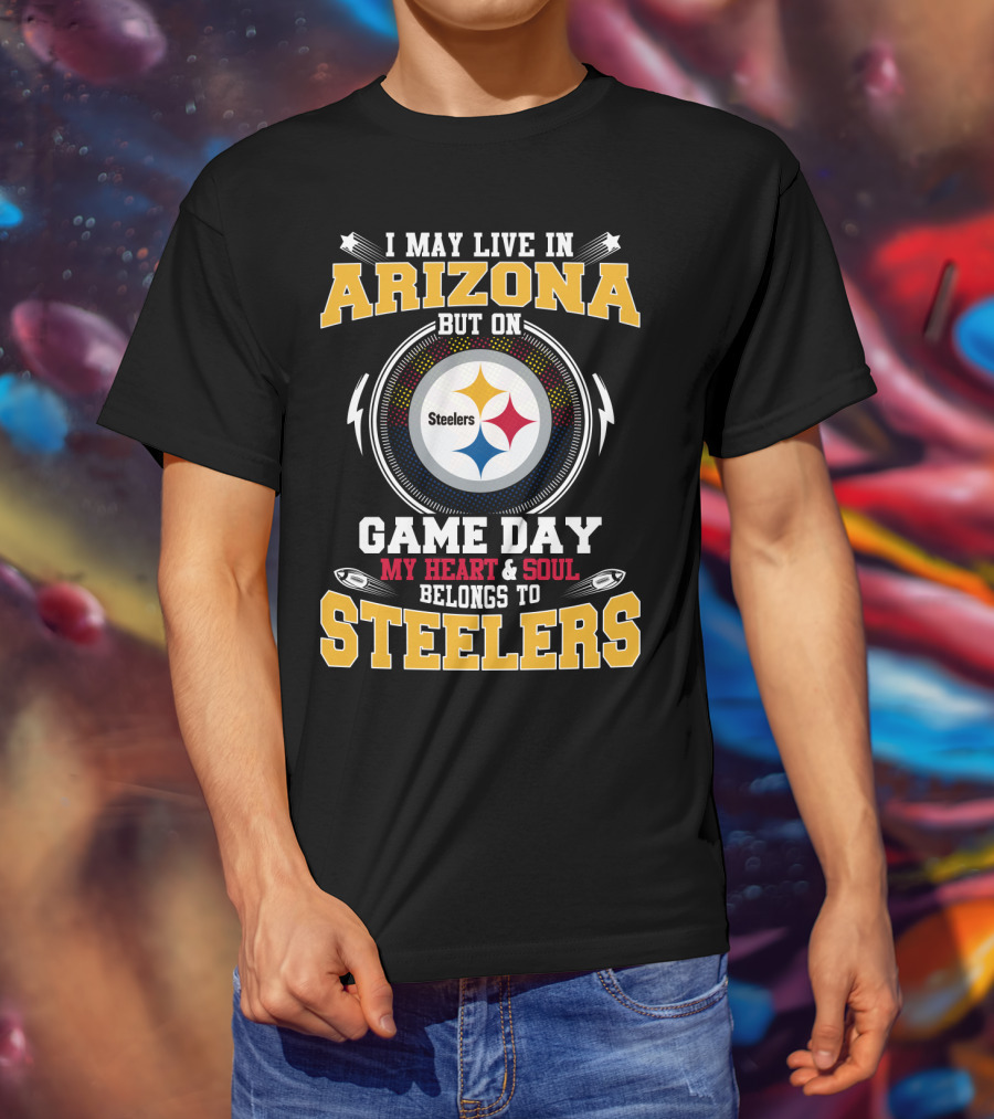 I May Live IN Arizona But On Game Day My Heart And Soul Belongs To Steelers Steelers T-Shirt