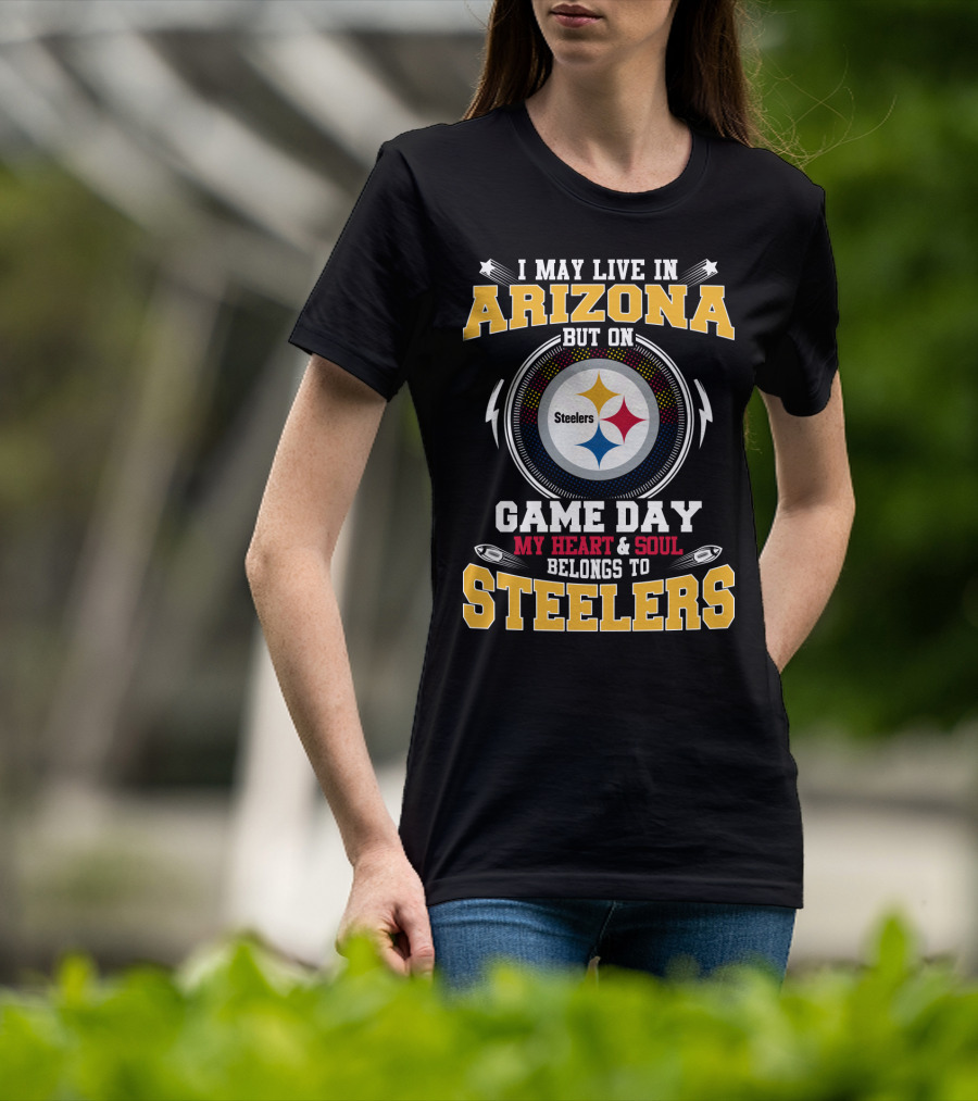I May Live IN Arizona But On Game Day My Heart And Soul Belongs To Steelers Steelers T-Shirt