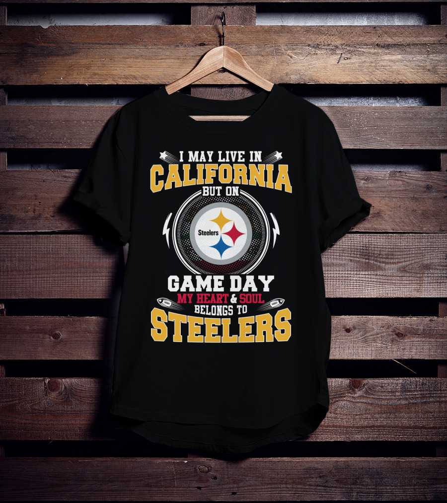 I May Live In California But On Game Day My Heart & Soul Belongs To Steelers T-Shirt