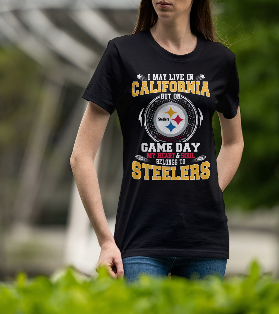 I May Live In California But On Game Day My Heart & Soul Belongs To Steelers T-Shirt
