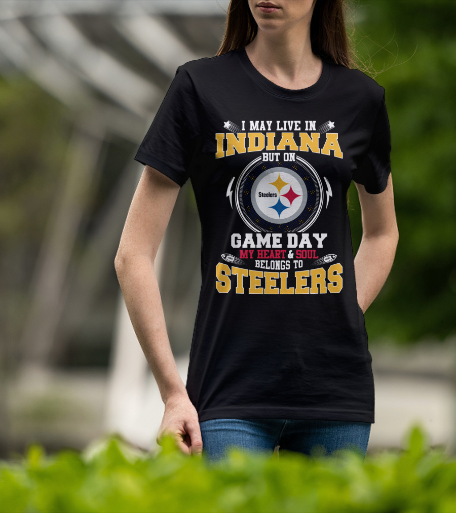 I May Live In Indiana But On Game Day My Heart And Soul Belongs To Steelers T-Shirt
