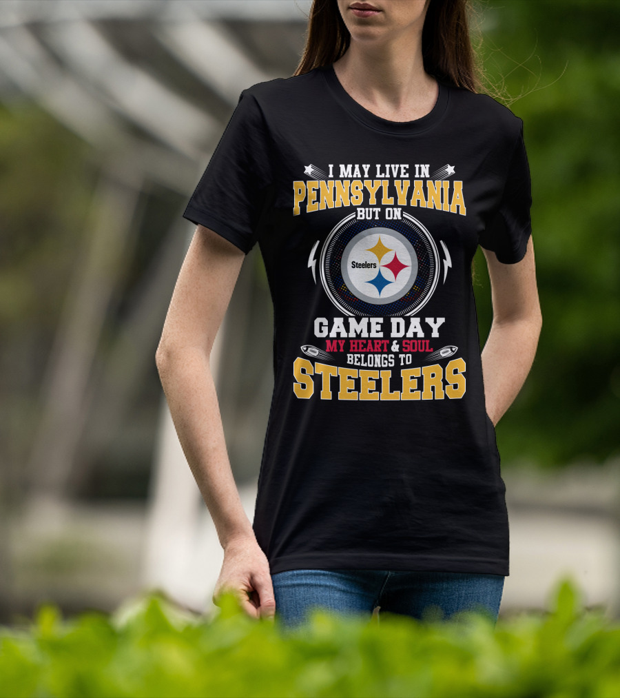 I May Live IN Pennsylvania But On Game Day My Heart And Soul Belongs To Steelers T-Shirt