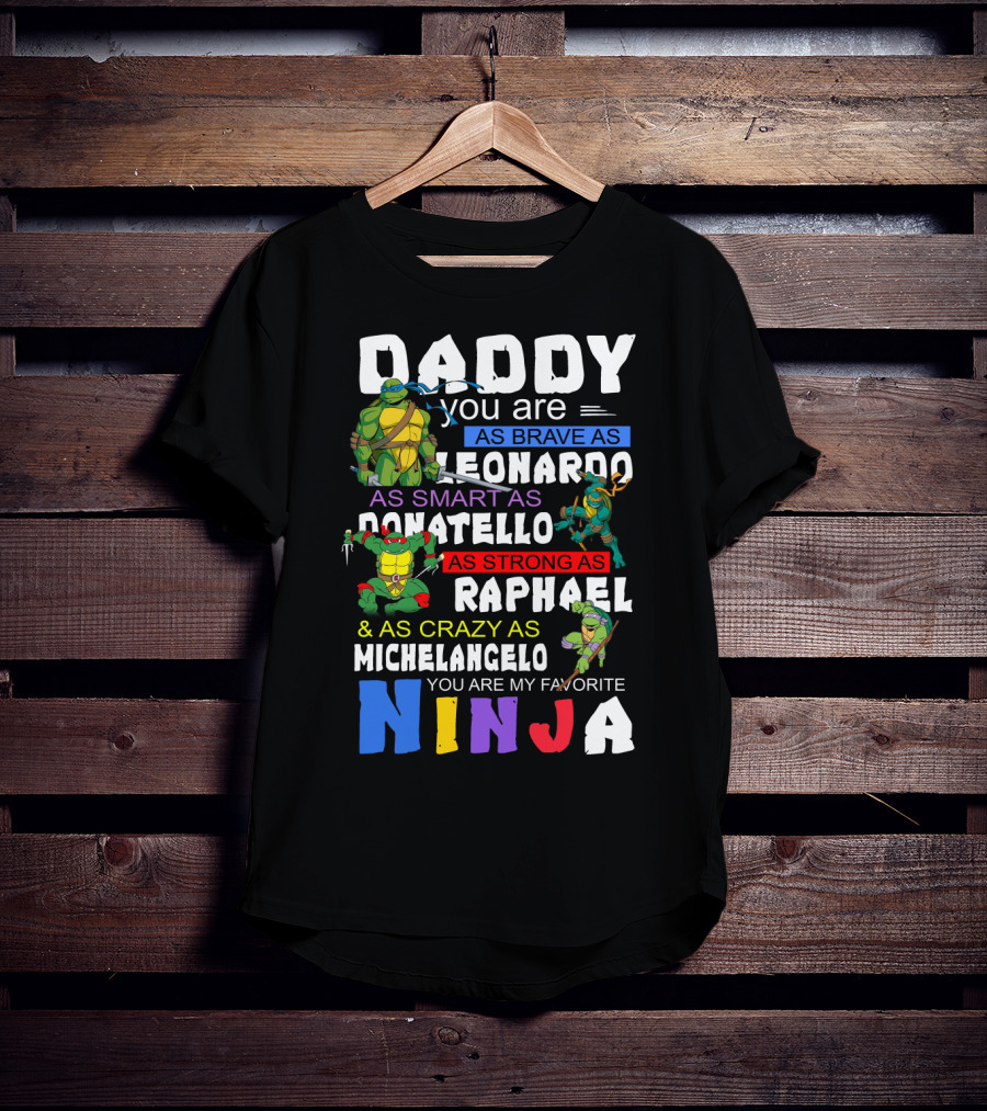 Daddy You Are As Brave As Leonardo As Smart As Donatello As Strong As Raphael And As Crazy As Michelangelo You Are My Favorite Ninja T-Shirt