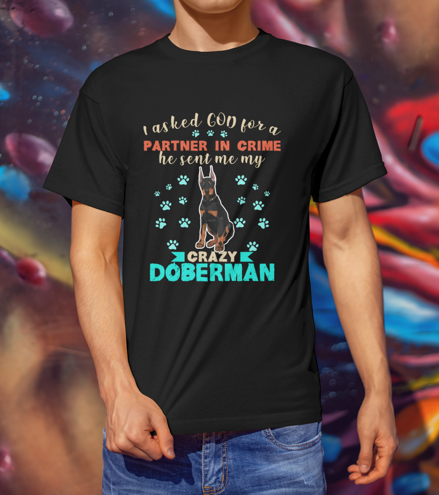 I Asked God For A Partner In Crime He Sent Me My Crazy Doberman T-Shirt